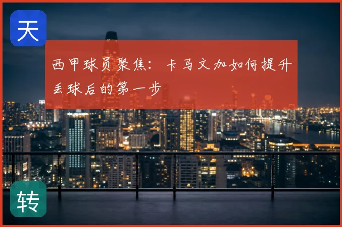 西甲球员聚焦：卡马文加如何提升丢球后的第一步
