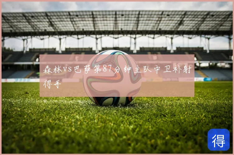 森林vs巴萨第87分钟主队中卫补射得手