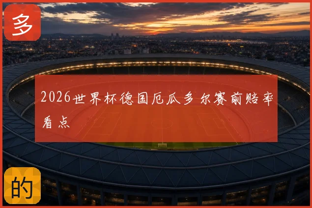 2026世界杯德国厄瓜多尔赛前赔率看点