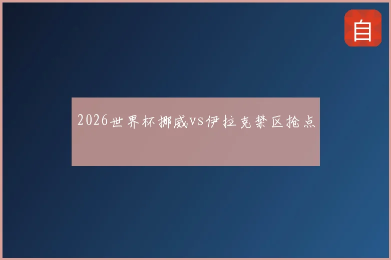 2026世界杯挪威vs伊拉克禁区抢点