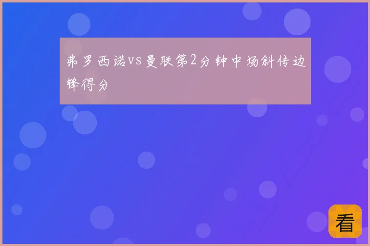 弗罗西诺vs曼联第2分钟中场斜传边锋得分