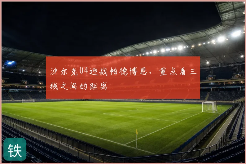 沙尔克04迎战帕德博恩,重点看三线之间的距离