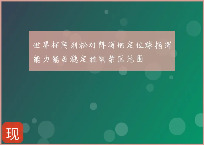 世界杯阿利松对阵海地定位球指挥能力能否稳定控制禁区范围